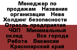 Менеджер по продажам › Название организации ­ Нева Холдинг безопасности › Отрасль предприятия ­ ЧОП › Минимальный оклад ­ 1 - Все города Работа » Вакансии   . Красноярский край,Бородино г.